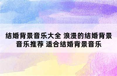 结婚背景音乐大全 浪漫的结婚背景音乐推荐 适合结婚背景音乐